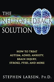 The Neurofeedback Solution: How to Treat Autism, ADHD, Anxiety, Brain Injury, PTSD